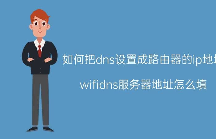 如何把dns设置成路由器的ip地址 wifidns服务器地址怎么填？